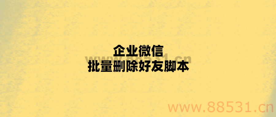 企业微信批量删除好友脚本
