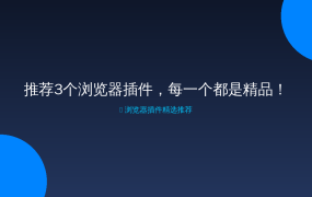 推荐3个浏览器插件，每一个都是精品！