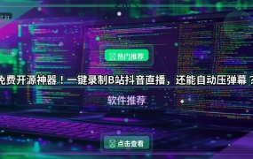 免费开源神器！一键录制B站抖音直播，还能自动压弹幕？