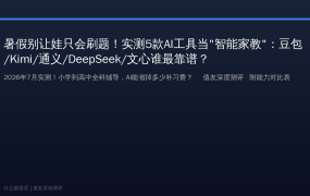 暑假实测5款AI工具帮娃学习：豆包/Kimi/通义千问/DeepSeek/文心一言，哪个才是辅导作业的真刚需？附分年级推荐方案