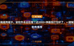 电脑越用越卡，装软件永远在搜？这2000+神器我打包好了，一键解决