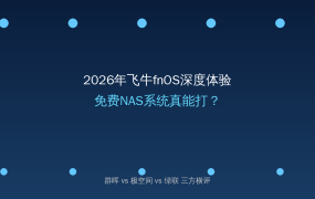 2026年飞牛fnOS深度体验：免费NAS系统真能打？群晖/极空间/绿联横评