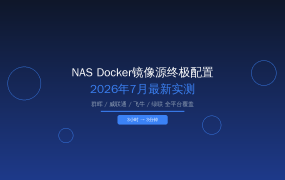 2026年7月NAS Docker镜像源终极配置指南：群晖/威联通/飞牛/绿联全平台实测，拉取速度从3小时缩到3分钟