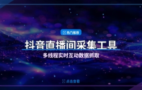 抖音直播间数据采集工具：实时抓取互动信息提升运营效率