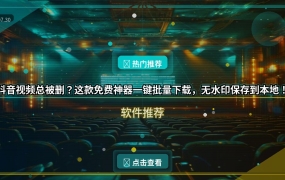 抖音视频总被删？这款免费神器一键批量下载，无水印保存到本地！