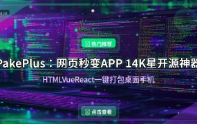 PakePlus：网页秒变APP，14K星开源神器，体积小20倍（2026-08-08）