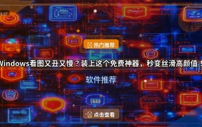 Windows看图又丑又慢？装上这个免费神器，秒变丝滑高颜值！