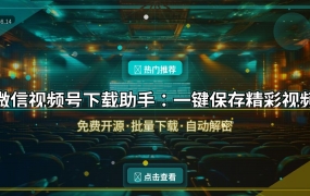 微信视频号下载助手：一键保存精彩视频，免费开源无广告