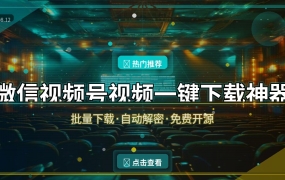 微信视频号视频一键下载神器 批量下载+自动解密 免费开源 (2026-08-12)