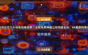 每月白交几十块有线电视费？这款免费神器让你彻底告别，4K画质秒换台