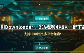BiliDownloader：B站视频4K8K一键下载，支持HDR杜比（2026-08-08）