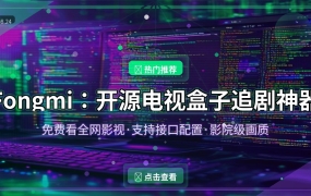 Fongmi：开源电视盒子追剧神器，免费看全网影视！