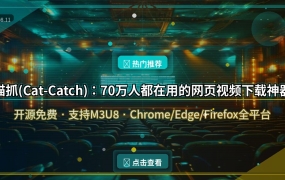 猫抓(Cat-Catch)：70万人都在用的网页视频下载神器，开源免费支持M3U8