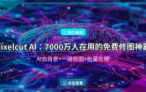 Pixelcut AI：7000万人在用的免费AI修图神器，手机也能出大片 (2026-08-14)