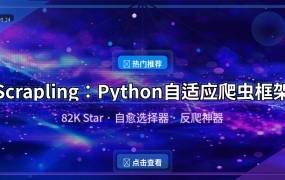 Scrapling：82K Star的Python自适应爬虫框架，自愈选择器让爬虫永不过时