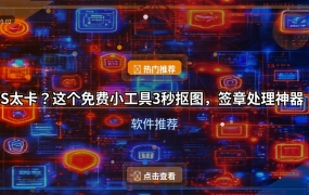 PS太卡？这个免费小工具3秒抠图，签章处理神器！