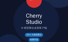 一个客户端搞定所有AI对话！Cherry Studio 300+模型免费用