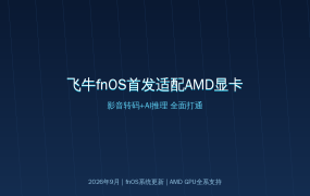 飞牛fnOS首发适配AMD显卡！影音转码+AI推理全面打通，NAS玩家的春天来了 (2026-09-12)