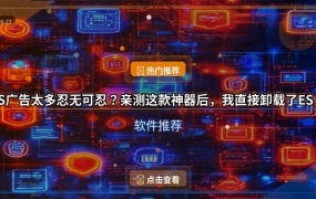 ES广告太多忍无可忍？亲测这款神器后，我直接卸载了ES！