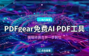 PDFgear免费AI神器，编辑转换合并一步到位（2026-09-01）