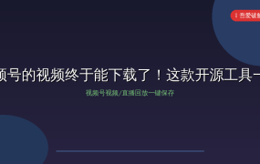 微信视频号的视频终于能下载了！这款开源工具一键搞定