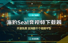 海豹Seal：免费开源的音视频下载神器，支持数千个平台
