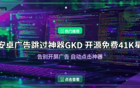 GKD安卓自动跳广告神器：开源免费41K星，再也不用忍受开屏广告