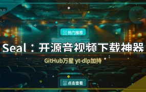 Seal海豹：GitHub万星的开源音视频下载神器，支持数千个平台