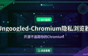 不想被谷歌追踪？Ungoogled-Chromium把Google服务扒干净，开源免费