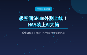 极空间Skills外测上线！NAS装上AI大脑：系统级CLI让AI管文件、查磁盘、下电影，值友抢先看懂值不值