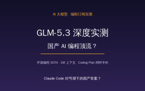 Claude Code封号潮下，国产AI编程怎么选？GLM-5.3深度实测：开源编程SOTA+1M上下文+闲时半价，四笔账算清值友再上车