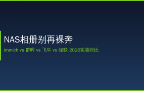 2026年NAS相册别再裸奔了：immich免费但有代价，群晖飞牛绿联谁是照片管家？值友抄作业